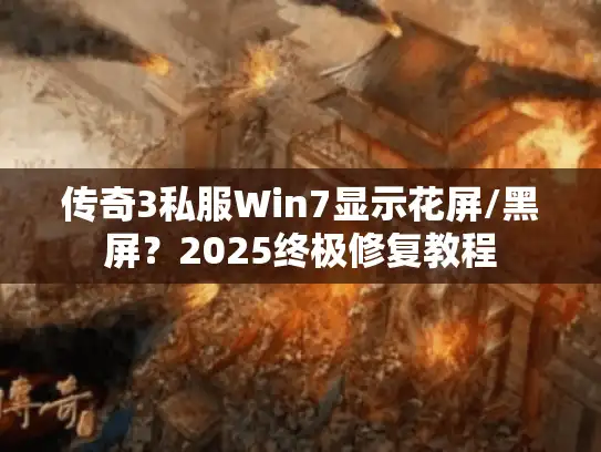 传奇3私服Win7显示花屏/黑屏？2025终极修复教程