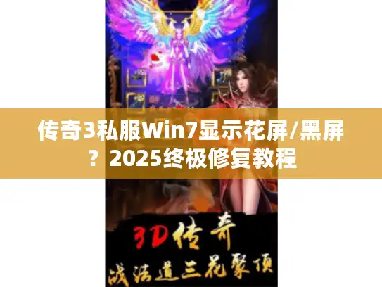 传奇3私服Win7显示花屏/黑屏？2025终极修复教程