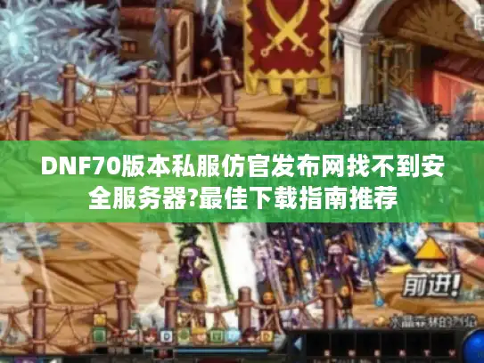 DNF70版本私服仿官发布网找不到安全服务器?最佳下载指南推荐