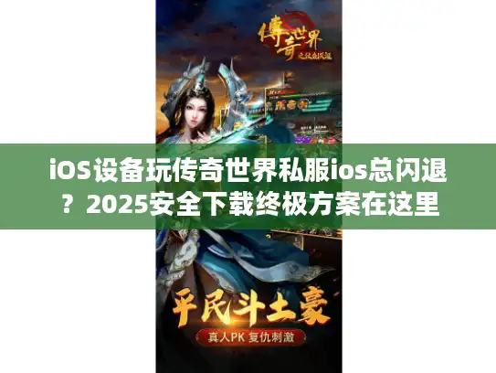 iOS设备玩传奇世界私服ios总闪退？2025安全下载终极方案在这里