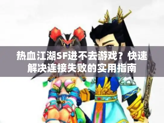 热血江湖SF进不去游戏？快速解决连接失败的实用指南