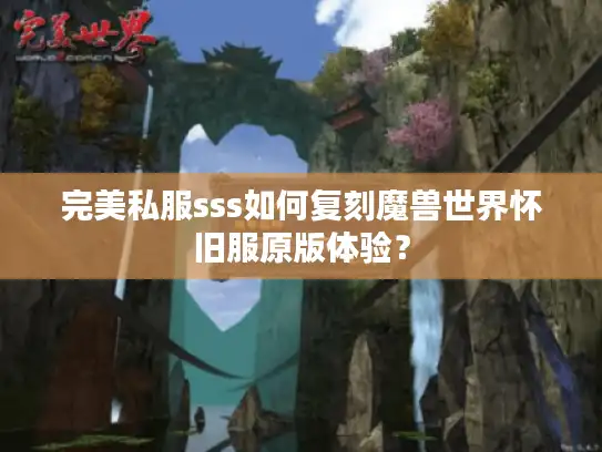 完美私服sss如何复刻魔兽世界怀旧服原版体验？