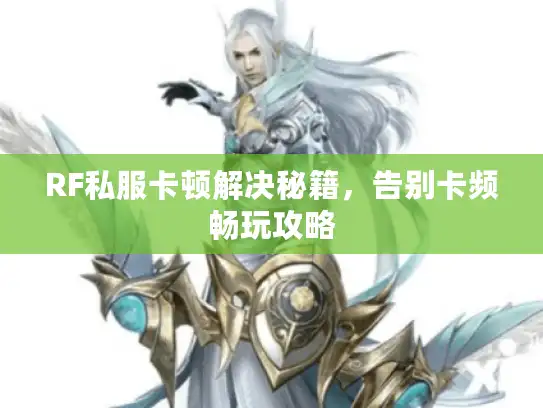 RF私服卡顿解决秘籍，告别卡频畅玩攻略