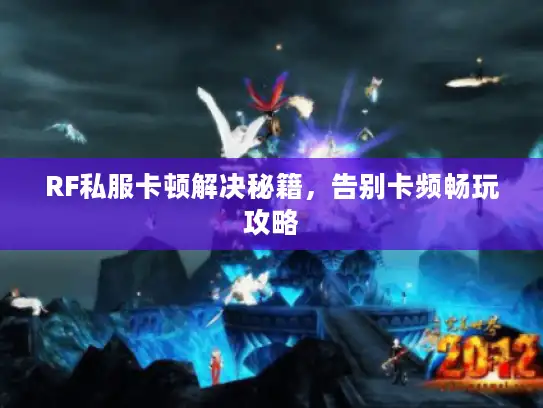 RF私服卡顿解决秘籍，告别卡频畅玩攻略
