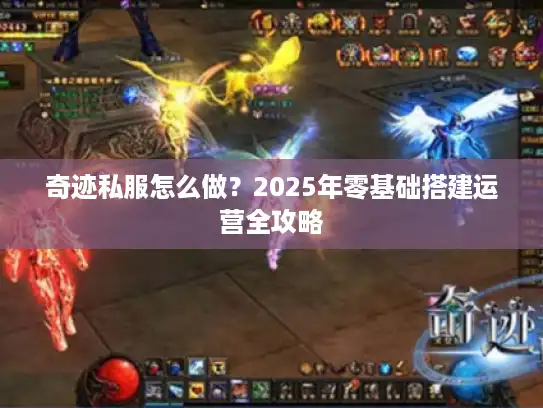 奇迹私服怎么做？2025年零基础搭建运营全攻略