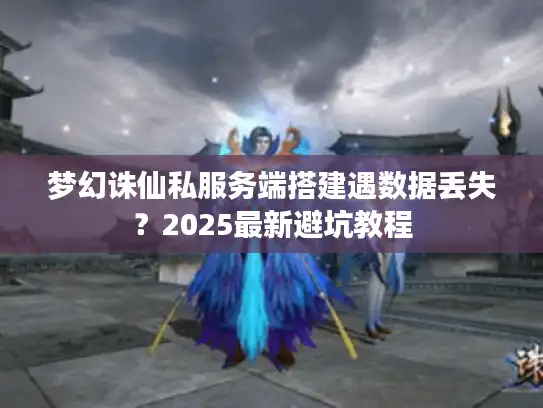 梦幻诛仙私服务端搭建遇数据丢失?2025最新避坑教程 梦幻诛仙私服务端搭建遇数据丢失?2025最新避坑教程