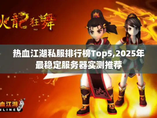 热血江湖私服排行榜Top5,2025年最稳定服务器实测推荐