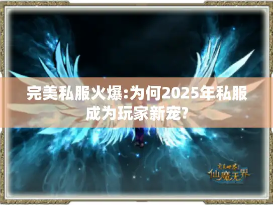完美私服火爆:为何2025年私服成为玩家新宠?