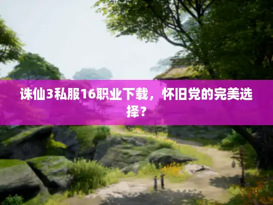 诛仙3私服16职业下载,怀旧党的完美选择? 诛仙3私服16职业下载,怀旧党的完美选择?