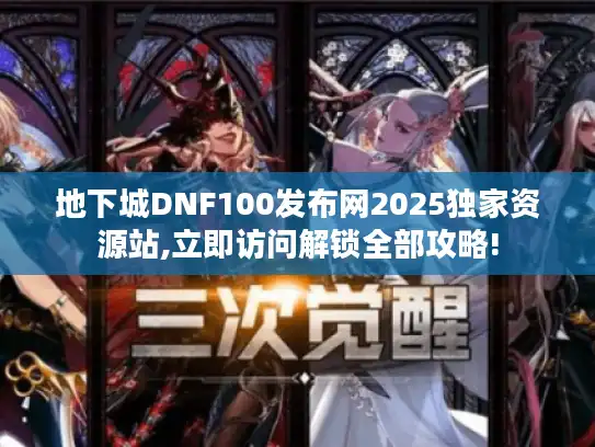 地下城DNF100发布网2025独家资源站,立即访问解锁全部攻略!