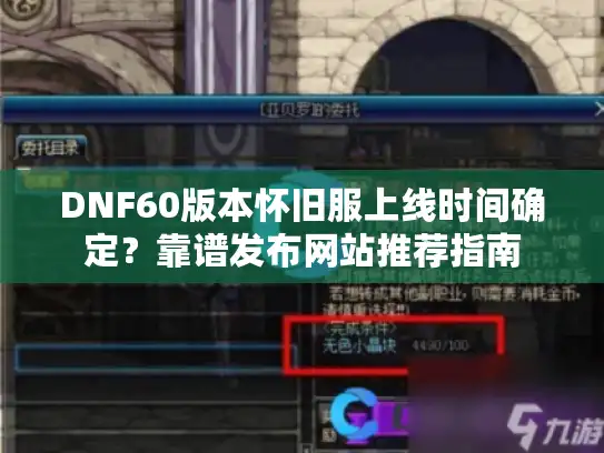 DNF60版本怀旧服上线时间确定?靠谱发布网站推荐指南 DNF60版本怀旧服上线时间确定?靠谱发布网站推荐指南