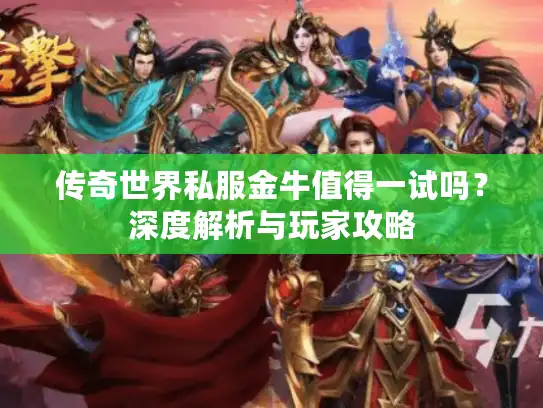 传奇世界私服金牛值得一试吗?深度解析与玩家攻略 传奇世界私服金牛值得一试吗?深度解析与玩家攻略