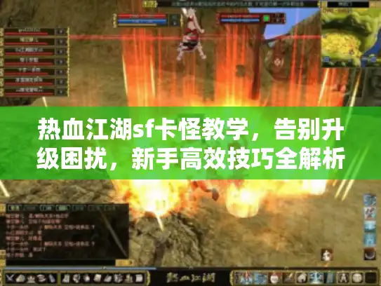 热血江湖sf卡怪教学，告别升级困扰，新手高效技巧全解析