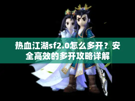 热血江湖sf2.0怎么多开？安全高效的多开攻略详解