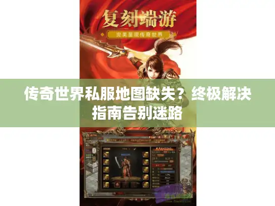 传奇世界私服地图缺失？终极解决指南告别迷路