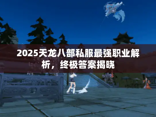 2025天龙八部私服最强职业解析，终极答案揭晓