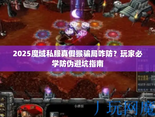 2025魔域私服真假猴骗局咋防？玩家必学防伪避坑指南
