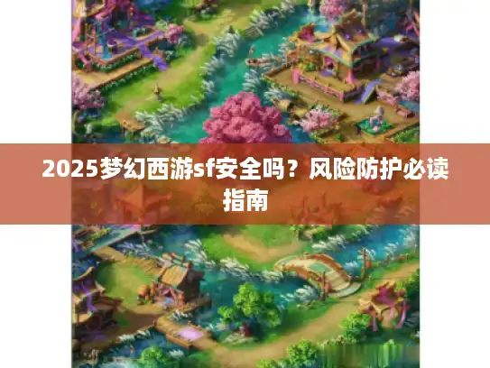 2025梦幻西游sf安全吗？风险防护必读指南