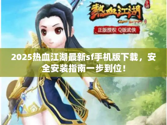 2025热血江湖最新sf手机版下载，安全安装指南一步到位！