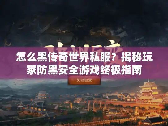 怎么黑传奇世界私服？揭秘玩家防黑安全游戏终极指南