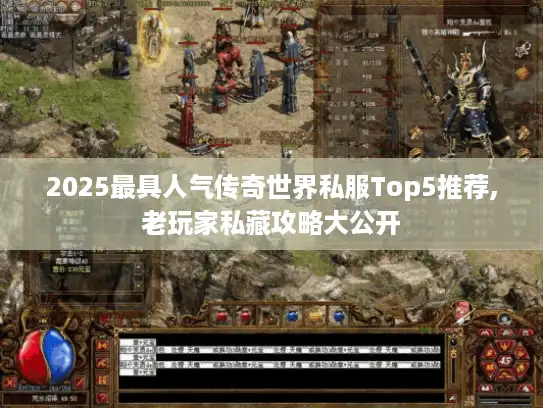 2025最具人气传奇世界私服Top5推荐,老玩家私藏攻略大公开