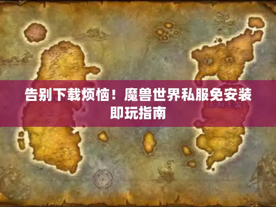 告别下载烦恼！魔兽世界私服免安装即玩指南