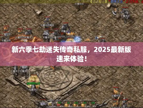 新六季七劫迷失传奇私服，2025最新版速来体验！