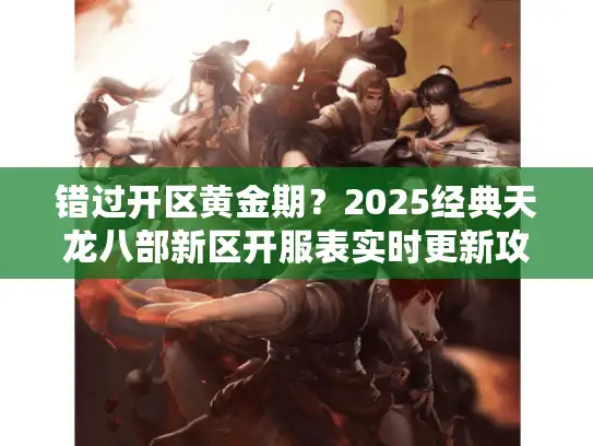错过开区黄金期？2025经典天龙八部新区开服表实时更新攻略！