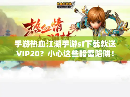 手游热血江湖手游sf下载就送VIP20？小心这些暗雷陷阱！