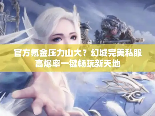 官方氪金压力山大？幻城完美私服高爆率一键畅玩新天地