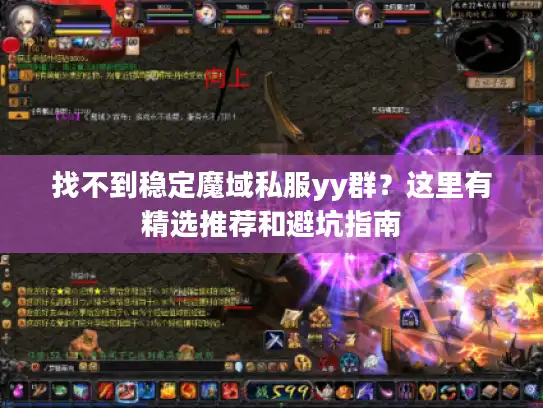 找不到稳定魔域私服yy群?这里有精选推荐和避坑指南 找不到稳定魔域私服yy群?这里有精选推荐和避坑指南