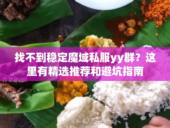 找不到稳定魔域私服yy群?这里有精选推荐和避坑指南 找不到稳定魔域私服yy群?这里有精选推荐和避坑指南