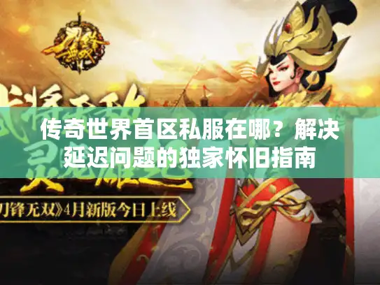 传奇世界首区私服在哪?解决延迟问题的独家怀旧指南 传奇世界首区私服在哪?解决延迟问题的独家怀旧指南
