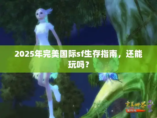 2025年完美国际sf生存指南,还能玩吗? 2025年完美国际sf生存指南,还能玩吗?