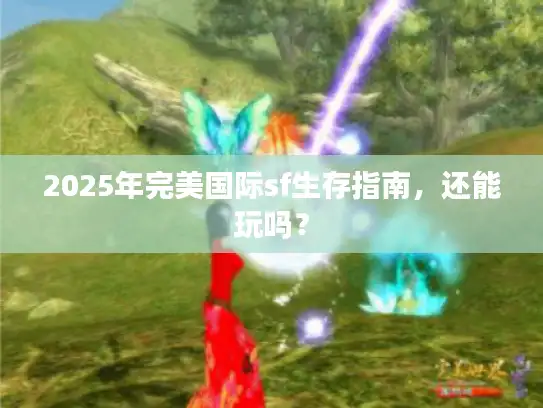 2025年完美国际sf生存指南,还能玩吗? 2025年完美国际sf生存指南,还能玩吗?