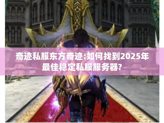 奇迹私服东方奇迹:如何找到2025年最佳稳定私服服务器?
