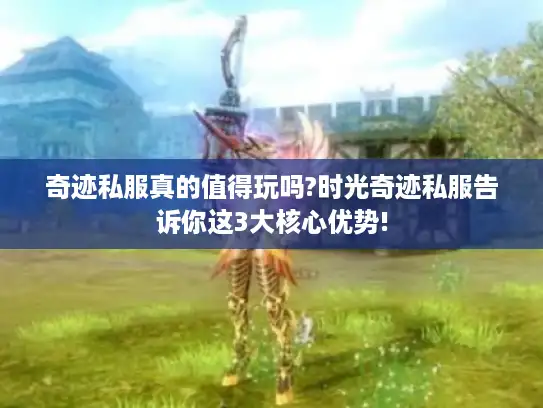 奇迹私服真的值得玩吗?时光奇迹私服告诉你这3大核心优势! 奇迹私服真的值得玩吗?时光奇迹私服告诉你这3大核心优势!