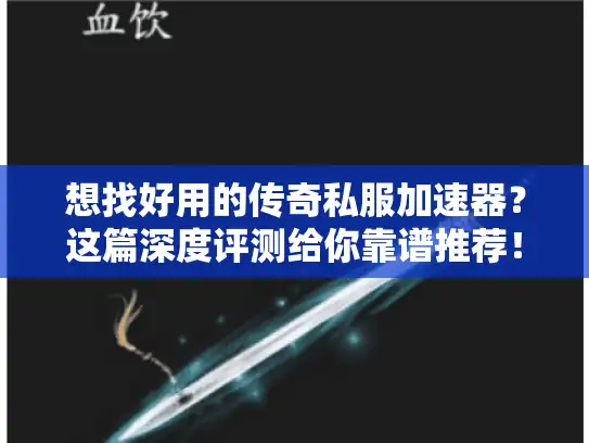 想找好用的传奇私服加速器？这篇深度评测给你靠谱推荐！