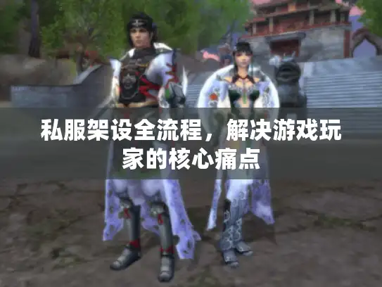 私服架设全流程，解决游戏玩家的核心痛点