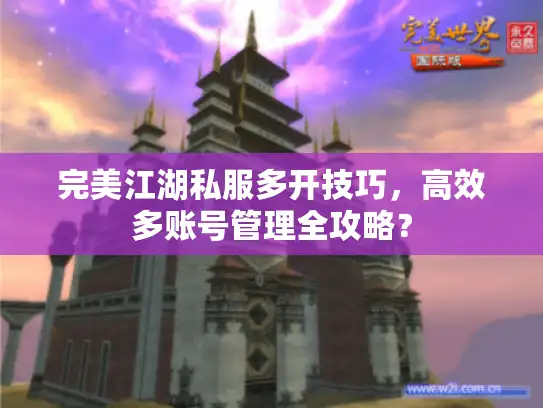 完美江湖私服多开技巧，高效多账号管理全攻略？