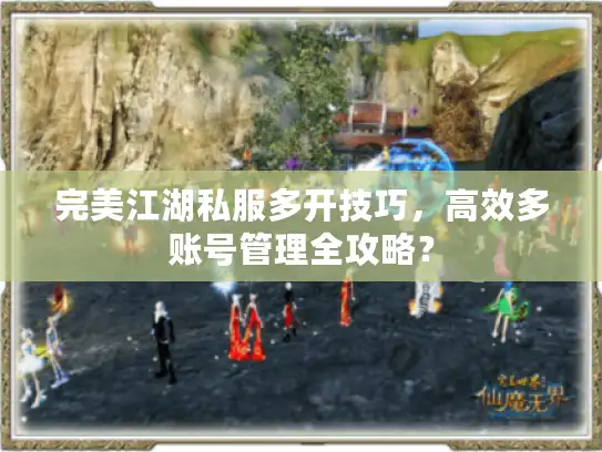 完美江湖私服多开技巧，高效多账号管理全攻略？