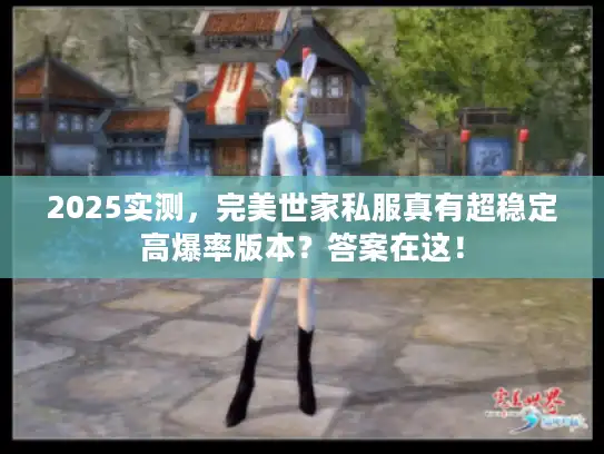 2025实测，完美世家私服真有超稳定高爆率版本？答案在这！