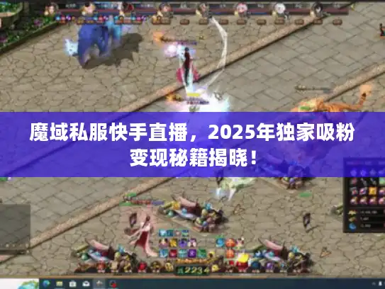 魔域私服快手直播，2025年独家吸粉变现秘籍揭晓！