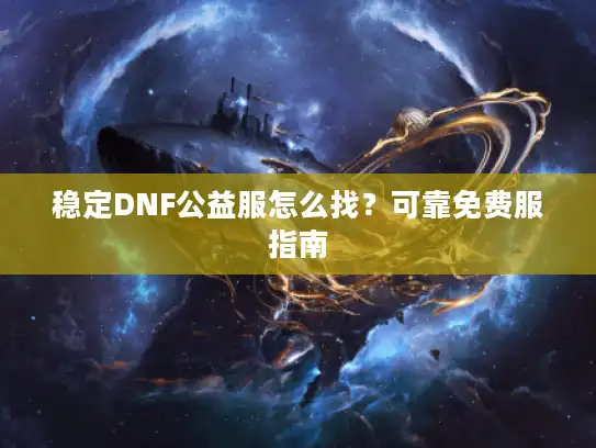 稳定DNF公益服怎么找?可靠免费服指南 稳定DNF公益服怎么找?可靠免费服指南
