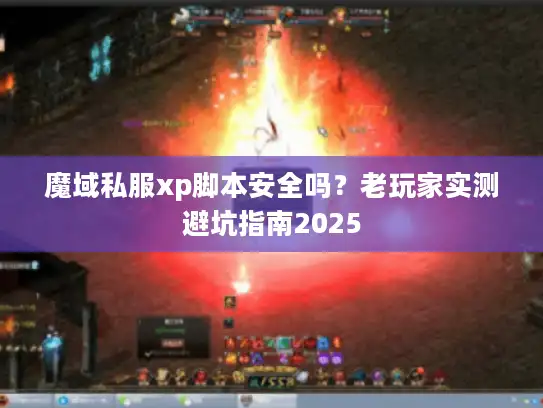 魔域私服xp脚本安全吗？老玩家实测避坑指南2025