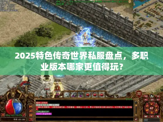 2025特色传奇世界私服盘点，多职业版本哪家更值得玩？