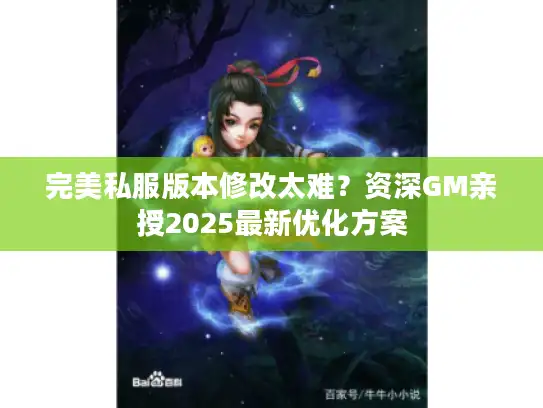 完美私服版本修改太难？资深GM亲授2025最新优化方案
