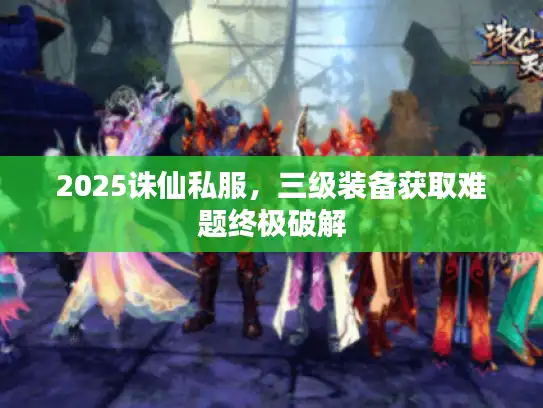 2025诛仙私服，三级装备获取难题终极破解