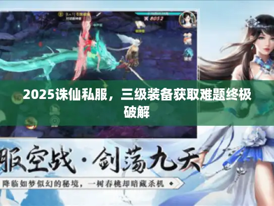 2025诛仙私服，三级装备获取难题终极破解