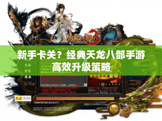 新手卡关？经典天龙八部手游高效升级策略